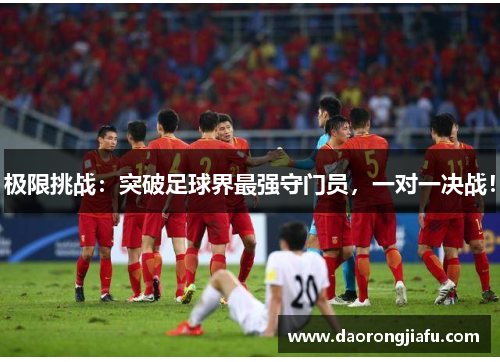 极限挑战：突破足球界最强守门员，一对一决战！